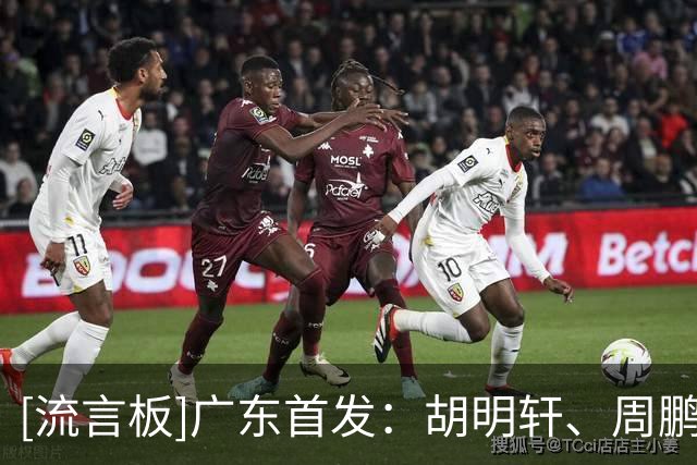 [流言板]广东首发：胡明轩、周鹏、崔永熙、博日奇、阿祖布克